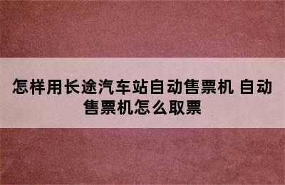 怎样用长途汽车站自动售票机 自动售票机怎么取票